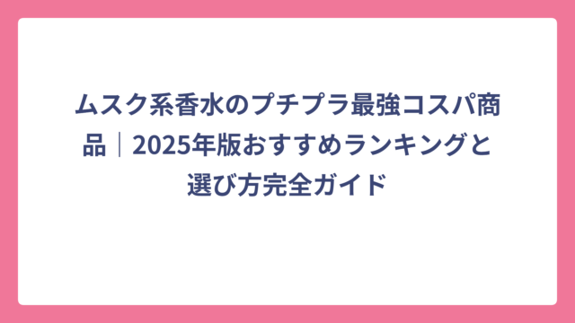 ムスク系香水のプチプラ最強コスパ商品｜2025年版おすすめランキングと選び方完全ガイド