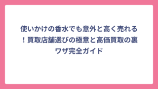 使いかけの香水でも意外と高く売れる！買取店舗選びの極意と高価買取の裏ワザ完全ガイド
