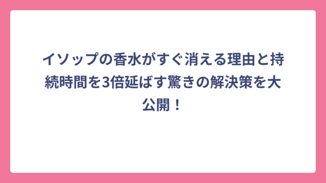 イソップの香水がすぐ消える理由と持続時間を3倍延ばす驚きの解決策を大公開！
