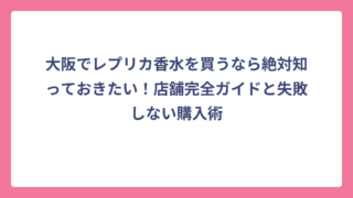 大阪でレプリカ香水を買うなら絶対知っておきたい！店舗完全ガイドと失敗しない購入術
