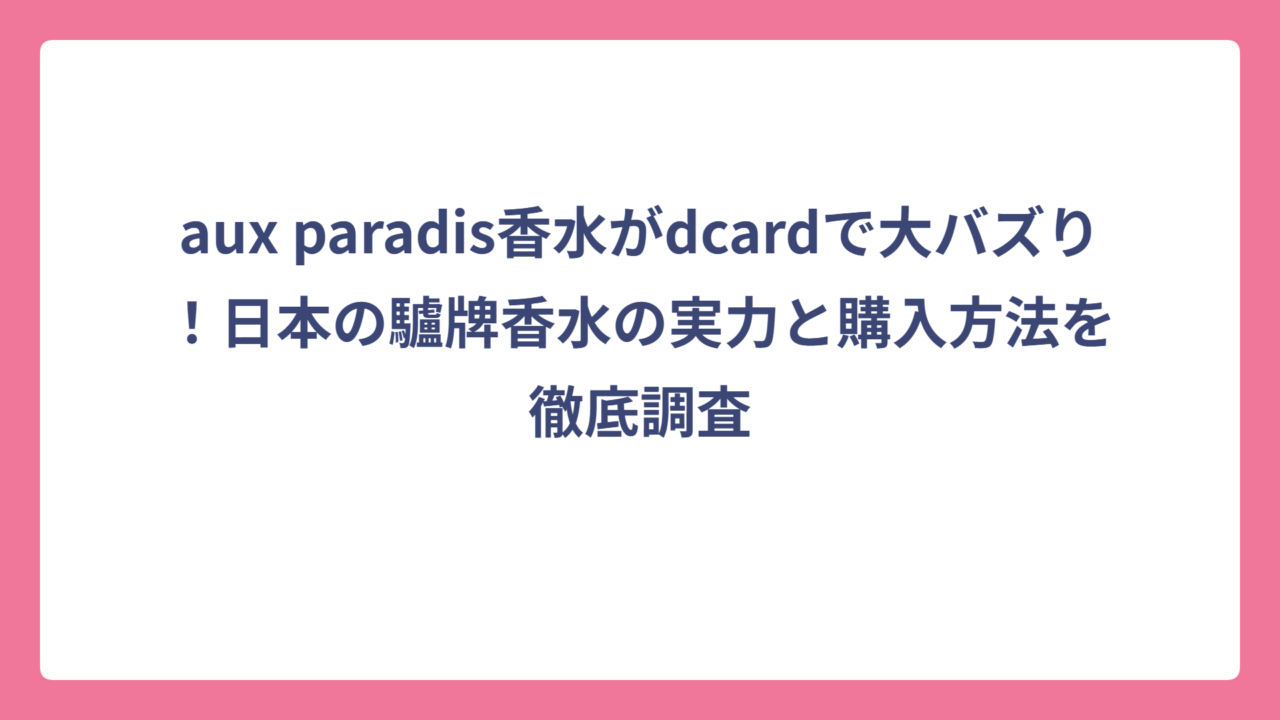 aux paradis香水がdcardで大バズり！日本の驢牌香水の実力と購入方法を徹底調査