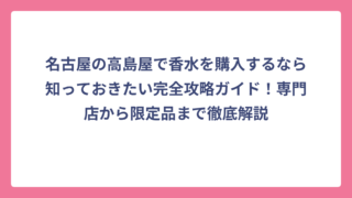 名古屋の高島屋で香水を購入するなら知っておきたい完全攻略ガイド！専門店から限定品まで徹底解説