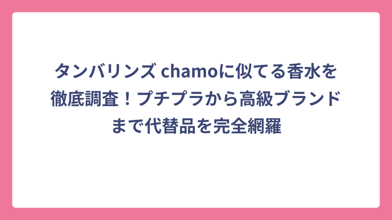 タンバリンズ chamoに似てる香水を徹底調査！プチプラから高級ブランドまで代替品を完全網羅