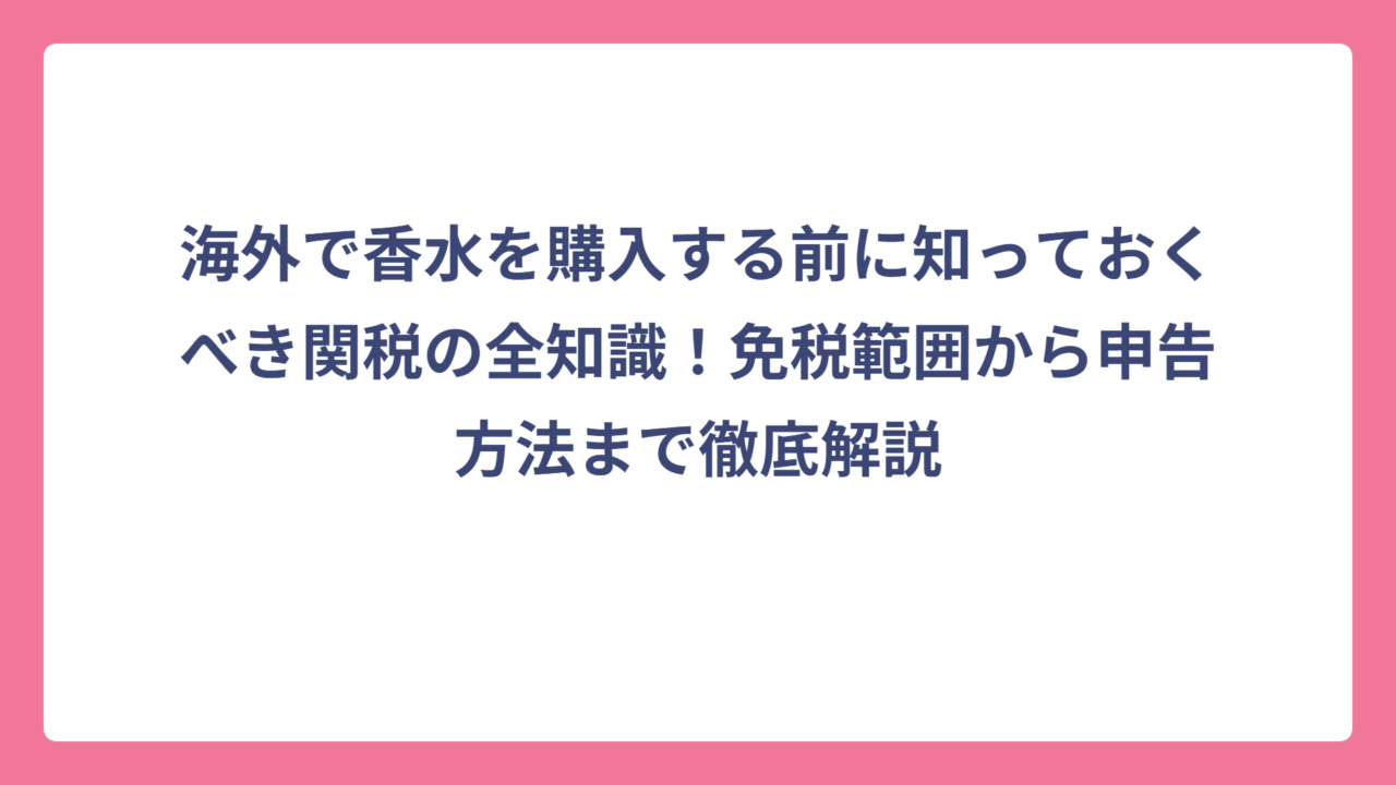 海外で香水を購入する前に知っておくべき関税の全知識！免税範囲から申告方法まで徹底解説
