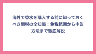 海外で香水を購入する前に知っておくべき関税の全知識！免税範囲から申告方法まで徹底解説