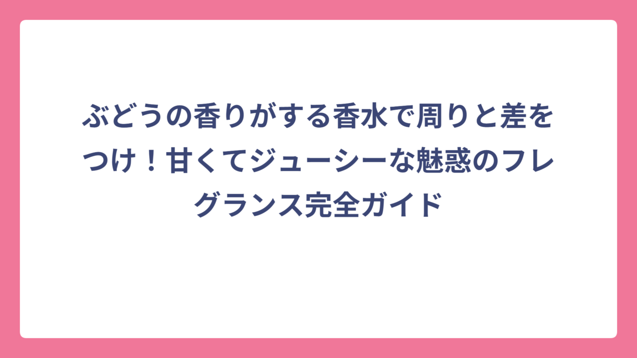 ぶどうの香りがする香水で周りと差をつけ！甘くてジューシーな魅惑のフレグランス完全ガイド