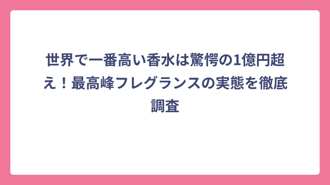 世界で一番高い香水は驚愕の1億円超え！最高峰フレグランスの実態を徹底調査