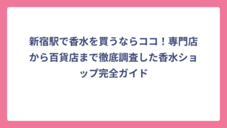 新宿駅で香水を買うならココ！専門店から百貨店まで徹底調査した香水ショップ完全ガイド