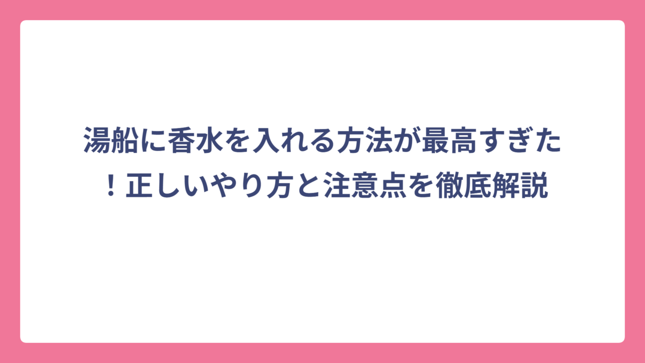 湯船に香水を入れる方法が最高すぎた！正しいやり方と注意点を徹底解説