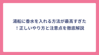 湯船に香水を入れる方法が最高すぎた！正しいやり方と注意点を徹底解説