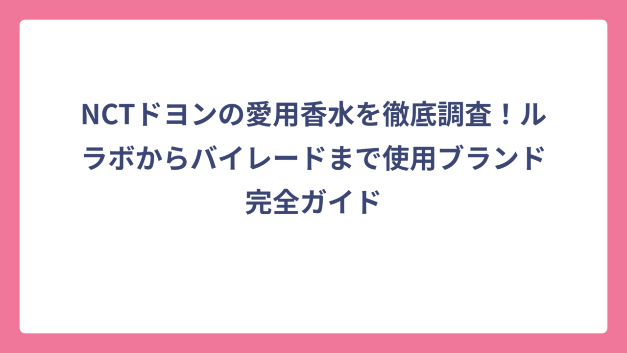 NCTドヨンの愛用香水を徹底調査！ルラボからバイレードまで使用ブランド完全ガイド