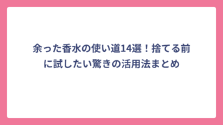 余った香水の使い道14選！捨てる前に試したい驚きの活用法まとめ