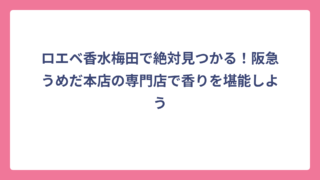 ロエベ香水梅田で絶対見つかる！阪急うめだ本店の専門店で香りを堪能しよう
