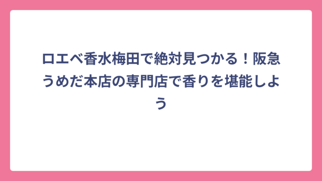 ロエベ香水梅田で絶対見つかる！阪急うめだ本店の専門店で香りを堪能しよう