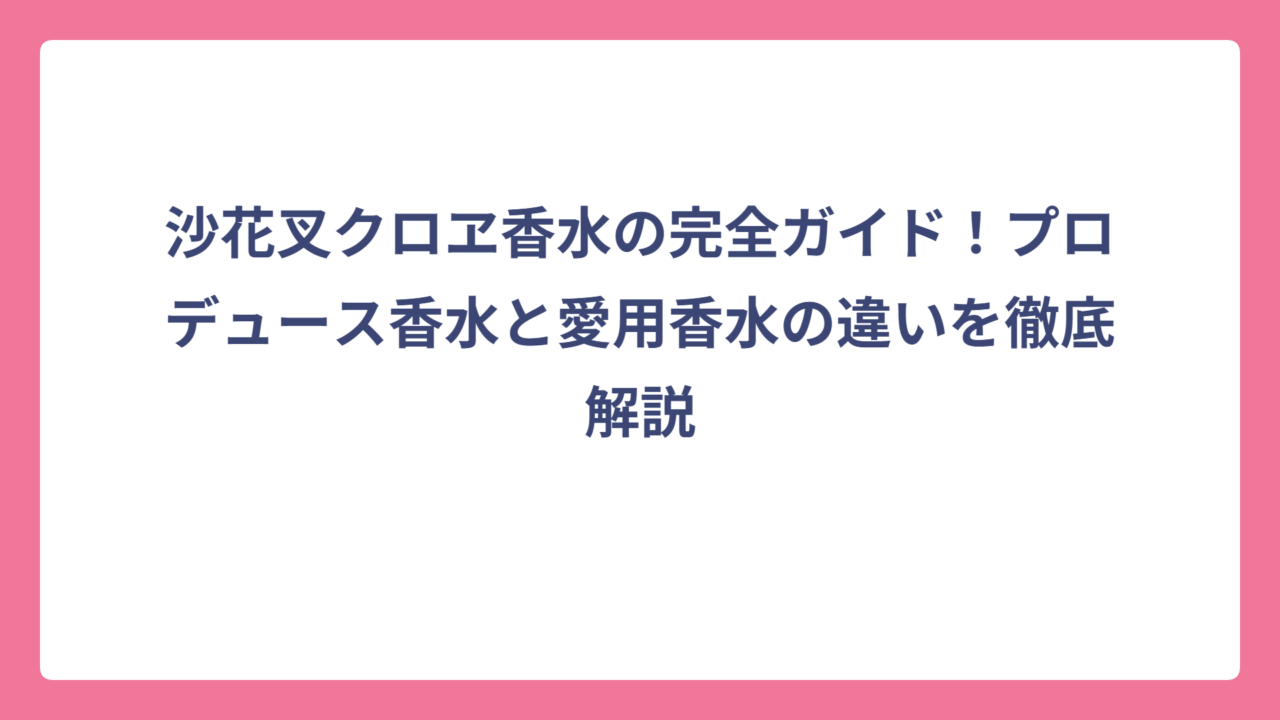 沙花叉クロヱ香水の完全ガイド！プロデュース香水と愛用香水の違いを徹底解説