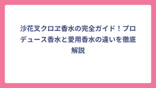 沙花叉クロヱ香水の完全ガイド！プロデュース香水と愛用香水の違いを徹底解説