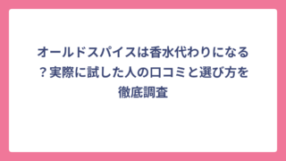 オールドスパイスは香水代わりになる？実際に試した人の口コミと選び方を徹底調査
