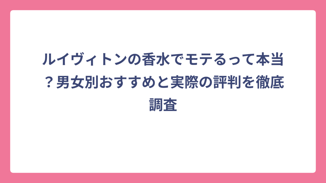 ルイヴィトンの香水でモテるって本当？男女別おすすめと実際の評判を徹底調査