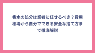 香水の処分は業者に任せるべき？費用相場から自分でできる安全な捨て方まで徹底解説