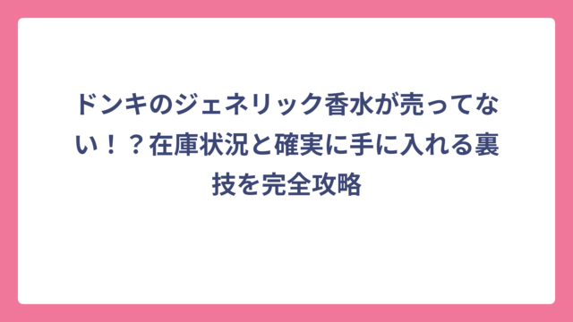 ドンキのジェネリック香水が売ってない！？在庫状況と確実に手に入れる裏技を完全攻略
