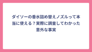 ダイソーの香水詰め替えノズルって本当に使える？実際に調査してわかった意外な事実