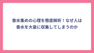 香水集めの心理を徹底解析！なぜ人は香水を大量に収集してしまうのか