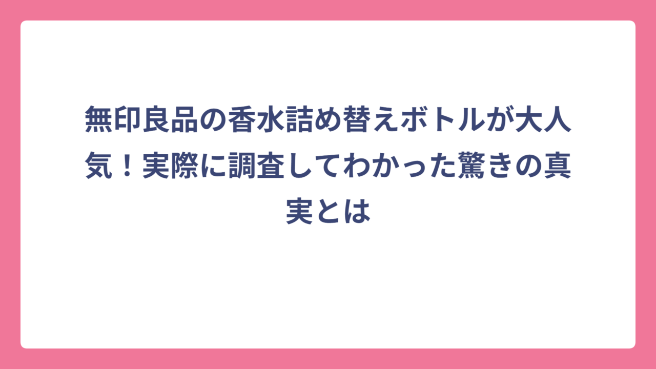無印良品の香水詰め替えボトルが大人気！実際に調査してわかった驚きの真実とは