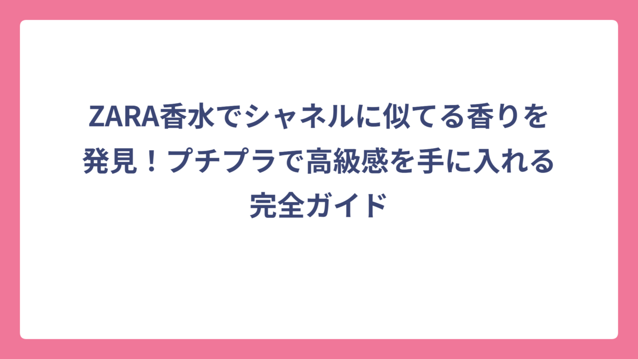 ZARA香水でシャネルに似てる香りを発見！プチプラで高級感を手に入れる完全ガイド