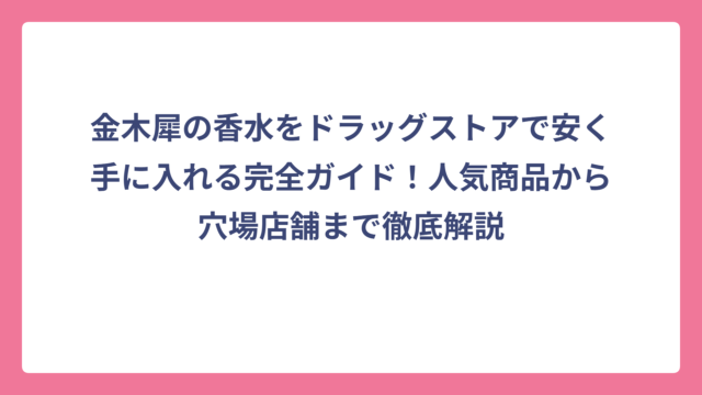 金木犀の香水をドラッグストアで安く手に入れる完全ガイド！人気商品から穴場店舗まで徹底解説