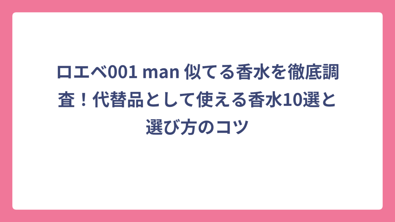ロエベ001 man 似てる香水を徹底調査！代替品として使える香水10選と選び方のコツ
