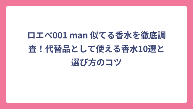 ロエベ001 man 似てる香水を徹底調査！代替品として使える香水10選と選び方のコツ