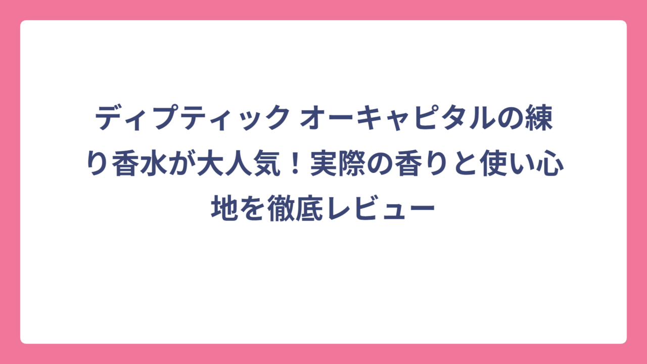 ディプティック オーキャピタルの練り香水が大人気！実際の香りと使い心地を徹底レビュー