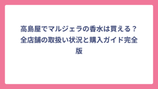 高島屋でマルジェラの香水は買える？全店舗の取扱い状況と購入ガイド完全版
