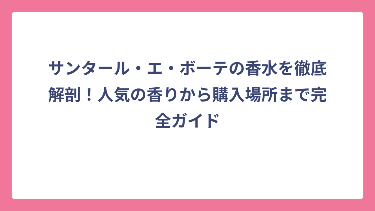 サンタール・エ・ボーテの香水を徹底解剖！人気の香りから購入場所まで完全ガイド