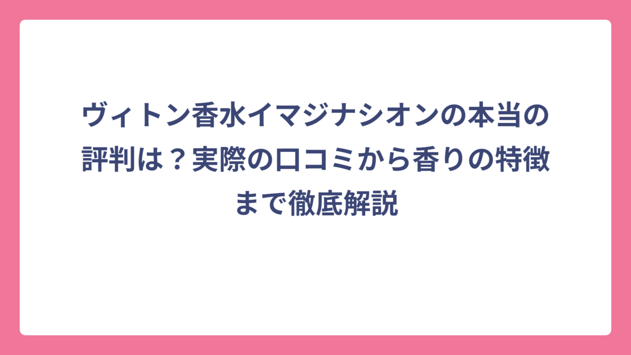 ヴィトン香水イマジナシオンの本当の評判は？実際の口コミから香りの特徴まで徹底解説