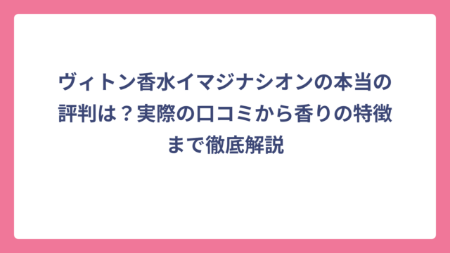 ヴィトン香水イマジナシオンの本当の評判は？実際の口コミから香りの特徴まで徹底解説