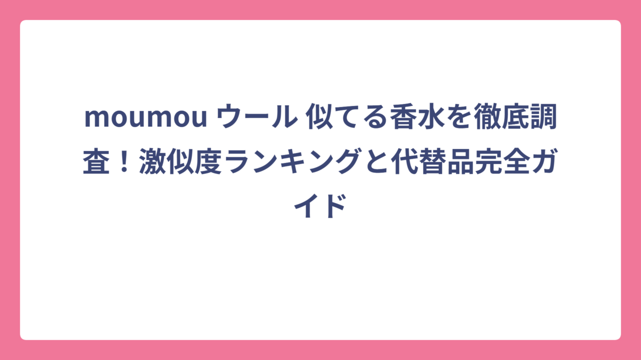 moumou ウール 似てる香水を徹底調査！激似度ランキングと代替品完全ガイド