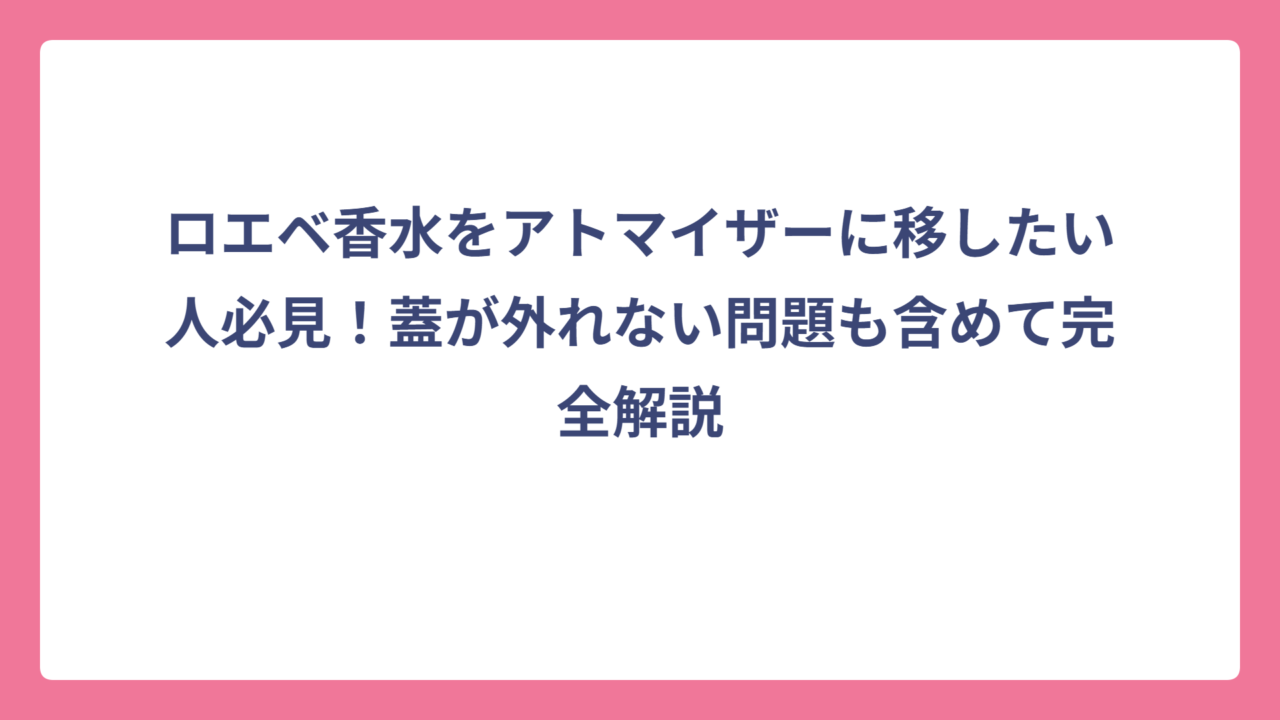 ロエベ香水をアトマイザーに移したい人必見！蓋が外れない問題も含めて完全解説
