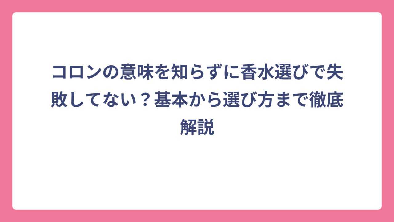 コロンの意味を知らずに香水選びで失敗してない？基本から選び方まで徹底解説