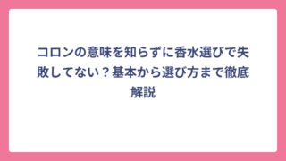 コロンの意味を知らずに香水選びで失敗してない？基本から選び方まで徹底解説