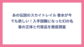 あの伝説のスカイトレイル 香水が今でも欲しい！入手困難になった幻の名香の正体と代替品を徹底調査