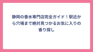 静岡の香水専門店完全ガイド！駅近から穴場まで絶対見つかるお気に入りの香り探し