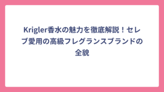 Krigler香水の魅力を徹底解説！セレブ愛用の高級フレグランスブランドの全貌