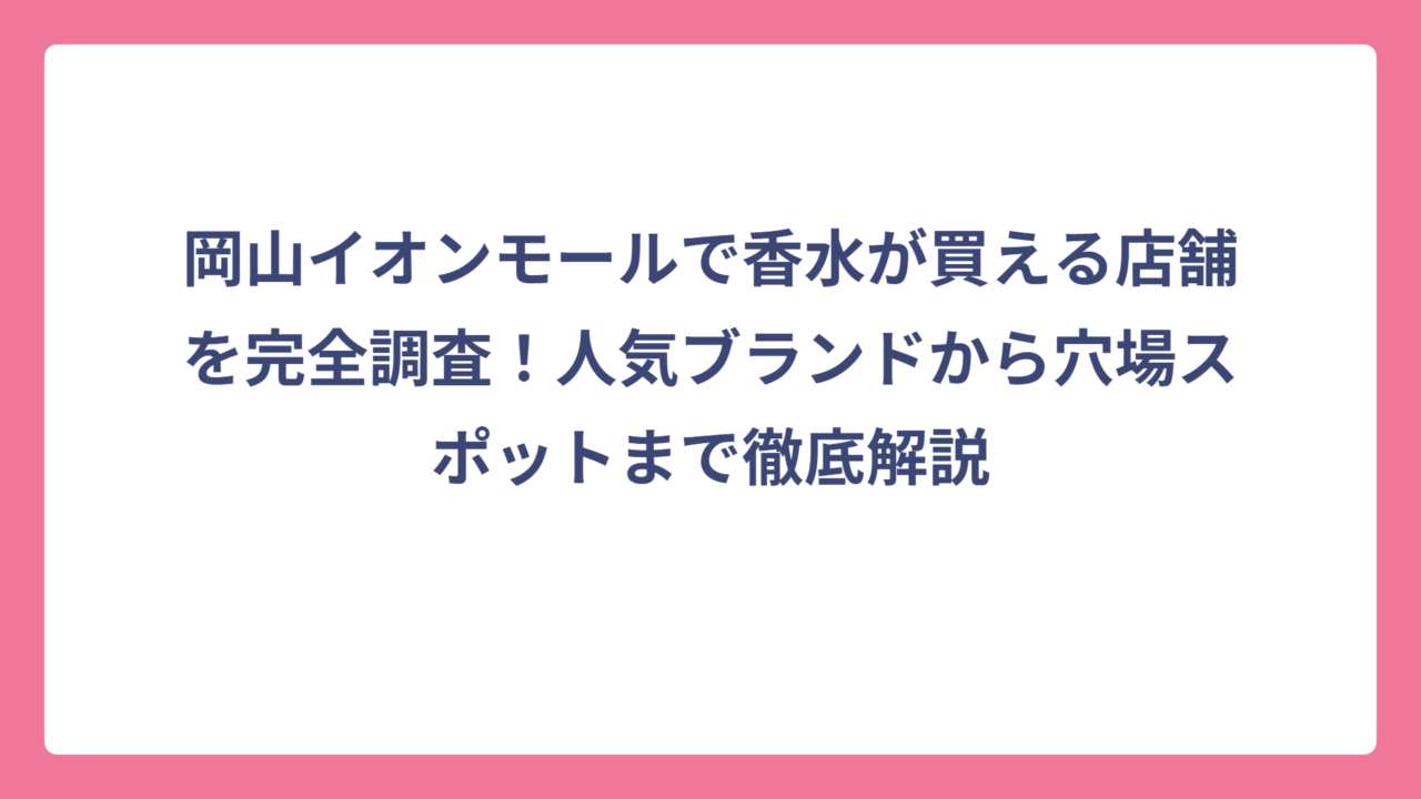 岡山イオンモールで香水が買える店舗を完全調査！人気ブランドから穴場スポットまで徹底解説