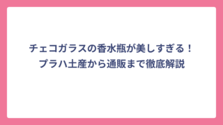 チェコガラスの香水瓶が美しすぎる！プラハ土産から通販まで徹底解説