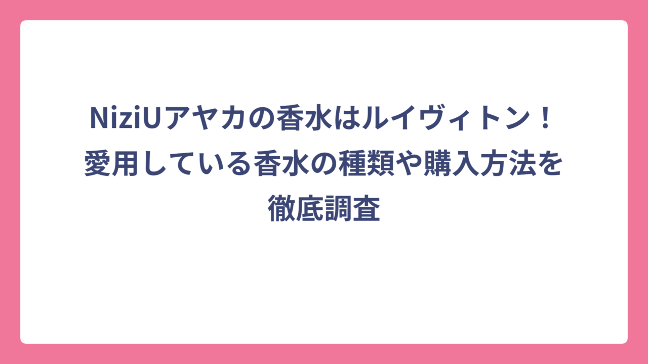 NiziUアヤカの香水はルイヴィトン！愛用している香水の種類や購入方法を徹底調査