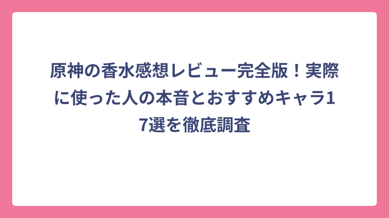 原神の香水感想レビュー完全版！実際に使った人の本音とおすすめキャラ17選を徹底調査