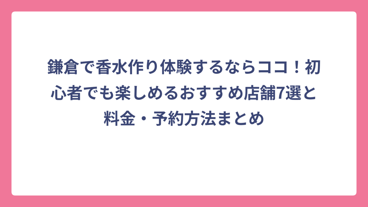 鎌倉で香水作り体験するならココ！初心者でも楽しめるおすすめ店舗7選と料金・予約方法まとめ