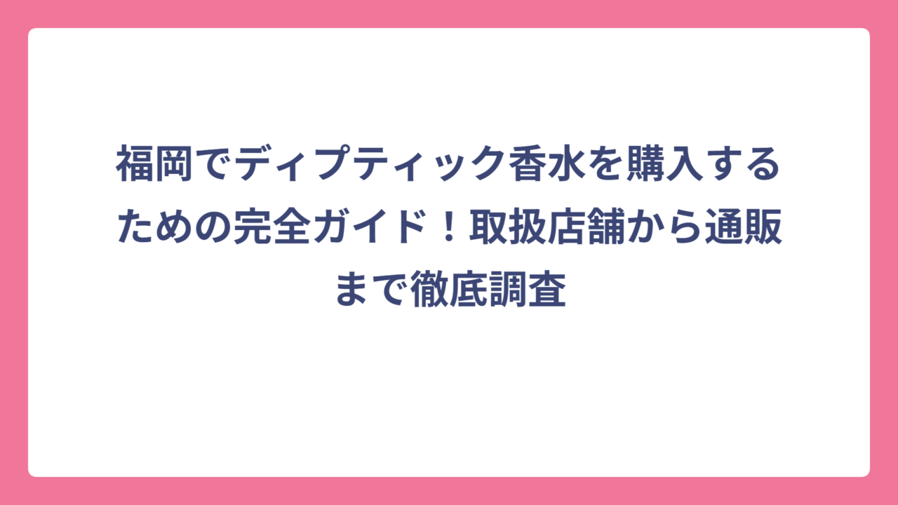 福岡でディプティック香水を購入するための完全ガイド！取扱店舗から通販まで徹底調査