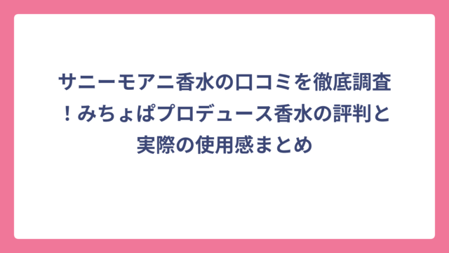 サニーモアニ香水の口コミを徹底調査！みちょぱプロデュース香水の評判と実際の使用感まとめ